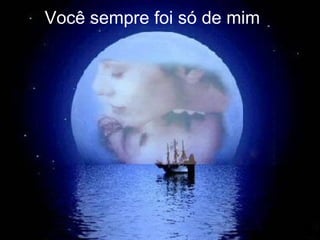 Você sempre foi só de mim   