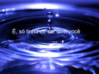 É, só tinha de ser com você  