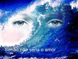 Senão não seria o amor  