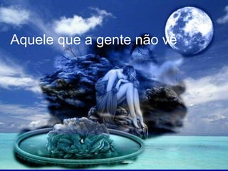 Aquele que a gente não vê  