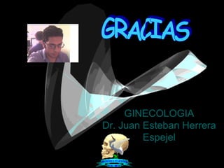 GINECOLOGIA Dr. Juan Esteban Herrera Espejel GRACIAS 