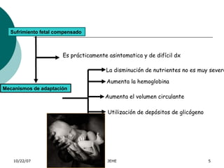 Sufrimiento fetal compensado  Es prácticamente asintomatica y de difícil dx Mecanismos de adaptación   La disminución de n...