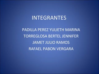 INTEGRANTES PADILLA PEREZ YULIETH MARINA TORREGLOSA BERTEL JENNIFER JAMET JULIO RAMOS RAFAEL PABON VERGARA 