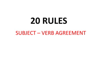 20 RULES
SUBJECT – VERB AGREEMENT
 