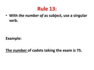 Rule 13:
• With the number of as subject, use a singular
verb.
Example:
The number of cadets taking the exam is 75.
 