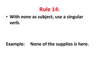 Rule 14:
• With none as subject, use a singular
verb.
Example: None of the supplies is here.
 