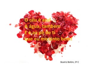 O céu é azulA água, tambémE é ao pé de ti que eu me sinto bem!Beatriz Belém, 5º C