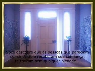 Você descobre que as pessoas que pareciam ser sinceras e receberam sua confiança, te traíram sem qualquer piedade... 