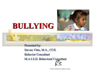 BULLYING Presented by: Steven Vitto, M.A., CCII. Behavior Consultant M.A.I.S.D. Behavioral Consultant A Positive Behavioral Support Project 