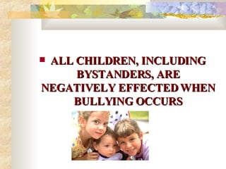 ALL CHILDREN, INCLUDING BYSTANDERS, ARE NEGATIVELY EFFECTED WHEN BULLYING OCCURS 