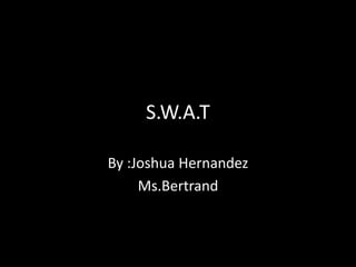 S.W.A.T

By :Joshua Hernandez
     Ms.Bertrand
 