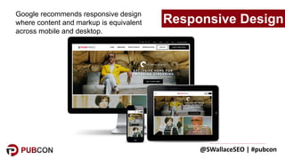 @SWallaceSEO	|	#pubcon
Google recommends responsive design
where content and markup is equivalent
across mobile and deskto...