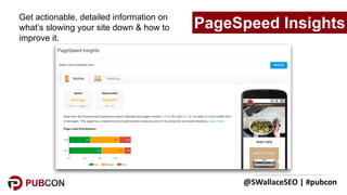 @SWallaceSEO	|	#pubcon
Get actionable, detailed information on
what’s slowing your site down & how to
improve it.
PageSpee...
