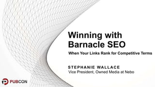 @SWallaceSEO | #pubcon
Winning with
Barnacle SEO
STEPHANI E WALLACE
Vice President, Owned Media at Nebo
When Your Links Rank for Competitive Terms
 