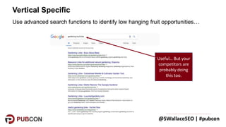 @SWallaceSEO | #pubcon
Use advanced search functions to identify low hanging fruit opportunities…
Vertical Specific
Useful...