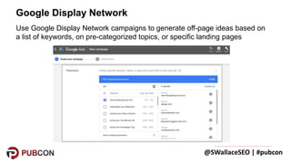 @SWallaceSEO | #pubcon
Use Google Display Network campaigns to generate off-page ideas based on
a list of keywords, on pre...