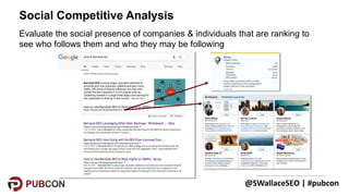 @SWallaceSEO | #pubcon
Evaluate the social presence of companies & individuals that are ranking to
see who follows them an...