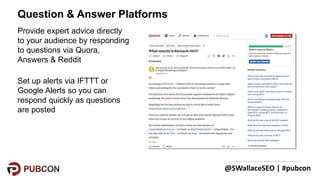 @SWallaceSEO | #pubcon
Provide expert advice directly
to your audience by responding
to questions via Quora,
Answers & Red...