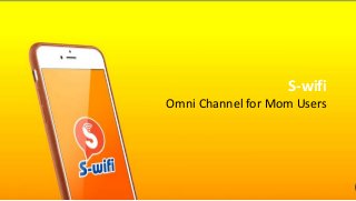 S-wifi
Omni Channel for Mom Users
 