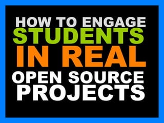 HOW TO ENGAGE
STUDENTS
IN REAL
OPEN SOURCE
PROJECTS
 