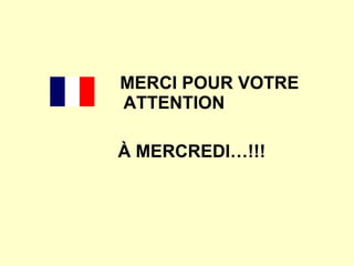 MERCI POUR VOTRE ATTENTION À MERCREDI…!!! 