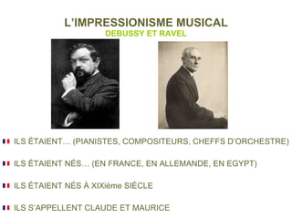 L’IMPRESSIONISME MUSICAL DEBUSSY ET RAVEL ILS ÉTAIENT… (PIANISTES, COMPOSITEURS, CHEFFS D’ORCHESTRE) ILS ÉTAIENT NÉS… (EN FRANCE, EN ALLEMANDE, EN EGYPT)  ILS ÉTAIENT NÉS À XIXième SIÈCLE ILS S’APPELLENT CLAUDE ET MAURICE 
