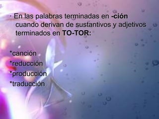 · En las palabras terminadas en -ción
cuando derivan de sustantivos y adjetivos
terminados en TO-TOR:
*canción
*reducción
*producción
*traducción
 