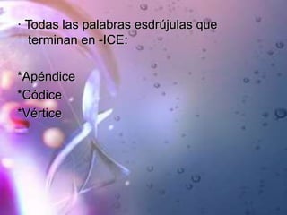 · Todas las palabras esdrújulas que
terminan en -ICE:
*Apéndice
*Códice
*Vértice
 