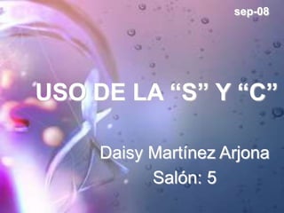 sep-08
USO DE LA “S” Y “C”
Daisy Martínez Arjona
Salón: 5
 
