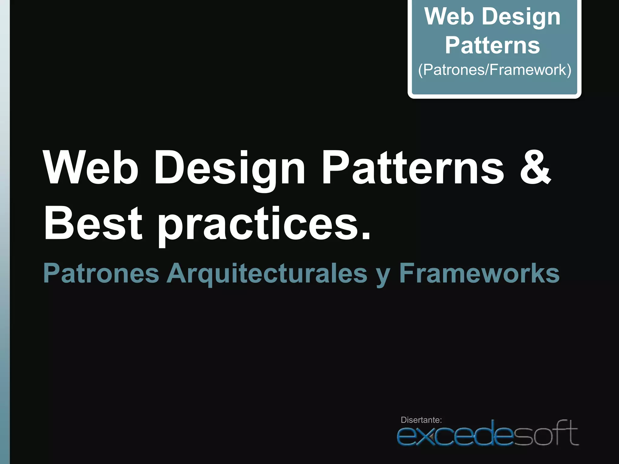 Web Design
                                Patterns
                             (Patrones/Framework)




Web Design Patterns &
Best practices.
Patrones Arquitecturales y Frameworks




                         Disertante:
 
