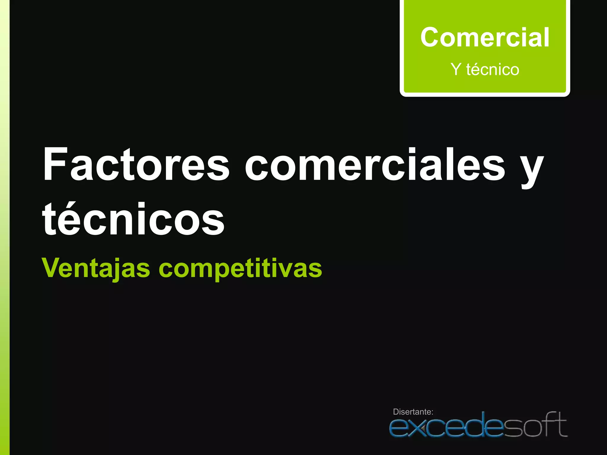 Comercial
                                      Y técnico




Factores comerciales y
técnicos
Ventajas competitivas




                        Disertante:
 