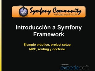 Introducción a Symfony
      Framework
  Ejemplo práctico, project setup,
     MVC, routing y doctrine.



                           Disertante:
 