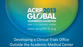 Developing a Clinical Trials Office
Outside the Academic Medical Center
 