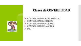 Clases de CONTABILIDAD
 CONTABILIDAD GUBERNAMENTAL
 CONTABILIDAD GERENCIAL
 CONTABILIDAD DE COSTOS
 CONTABILIDAD FINANCIERA
 Etc.
 