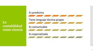 La
contabilidad
como ciencia
8
Es predictiva
Tiene lenguaje técnico propio
Es comunicable
Es especializada
 