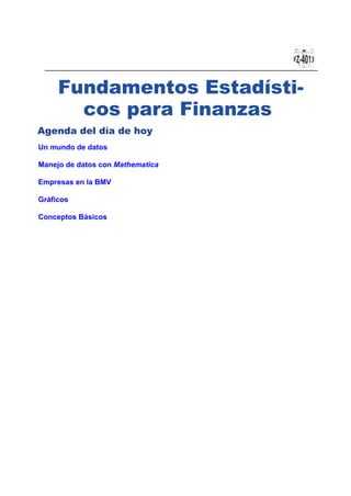 Fundamentos Estadísti-
cos para Finanzas
Agenda del día de hoy
Un mundo de datos
Manejo de datos con Mathematica
Empresas en la BMV
Gráficos
Conceptos Básicos
 