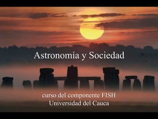 Astronomía y Sociedad
curso del componente FISH
Universidad del Cauca
 