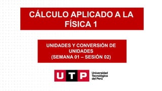 CÁLCULO APLICADO A LA
FÍSICA 1
UNIDADES Y CONVERSIÓN DE
UNIDADES
(SEMANA 01 – SESIÓN 02)
 