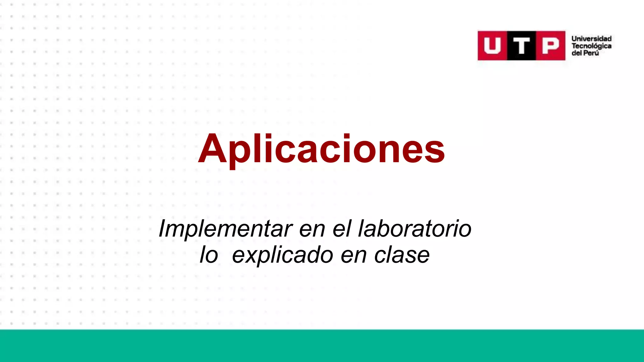 Aplicaciones
Implementar en el laboratorio
lo explicado en clase
 