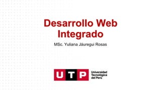 Desarrollo Web
Integrado
MSc. Yuliana Jáuregui Rosas
 