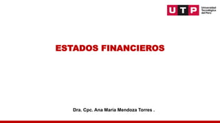 ESTADOS FINANCIEROS
Dra. Cpc. Ana María Mendoza Torres .
 