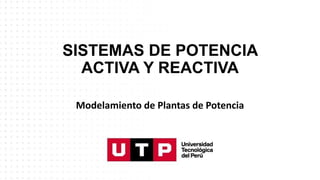 SISTEMAS DE POTENCIA
ACTIVA Y REACTIVA
Modelamiento de Plantas de Potencia
 