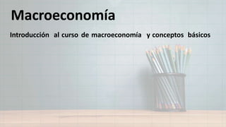 Macroeconomía
Introducción al curso de macroeconomía y conceptos básicos
 