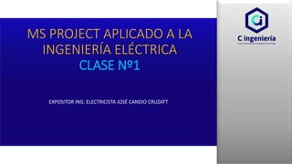 EXPOSITOR ING. ELECTRICISTA JOSÉ CANDIO CRUZATT
MS PROJECT APLICADO A LA
INGENIERÍA ELÉCTRICA
CLASE Nº1
 