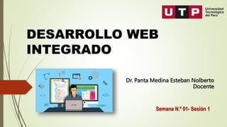 DESARROLLO WEB
INTEGRADO
Dr. Panta Medina Esteban Nolberto
Docente
Semana N.º 01- Sesión 1
 