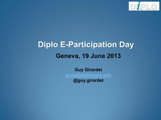 Diplo E-Participation Day
Geneva, 19 June 2013
Guy Girardet
guyg@diplomacy.edu
@guy.girardet
 