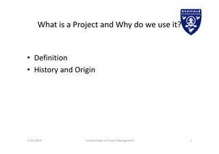 What is a Project and Why do we use it?
• Definition
• History and Origin
17.02.2019 Fundamentals of Project Management 2
 