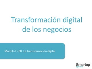 Módulo I - 00: La transformación digital
Transformación digital
de los negocios
 