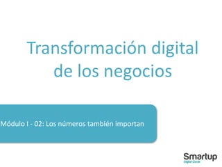 Módulo I - 02: Los números también importan
Transformación digital
de los negocios
 