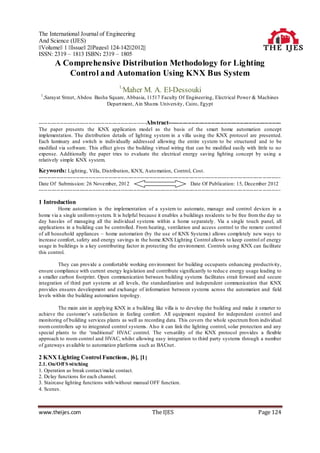 The International Journal of Engineering
And Science (IJES)
||Volume|| 1 ||Issue|| 2||Pages|| 124-142||2012||
ISSN: 2319 – 1813 ISBN: 2319 – 1805
          A Comprehensive Distribution Methodology for Lighting
             Control and Automation Using KNX Bus System
                                             1,
                                                  Maher M. A. El-Dessouki
 1
     ,Sarayat Street, Abdou Basha Square, Abbasia, 11517 Faculty Of Engineering, Electrical Power & Machines
                                 Depart ment, Ain Shams University, Cairo, Egypt


------------------------------------------------------------Abstract---------------------------------------------------------------
The paper presents the KNX application model as the basis of the smart home automation concept
implementation. The distribution details of lighting system in a villa using the KNX protocol are presented.
Each luminary and switch is individually addressed allowing the entire system to be structured and to be
modified via software. This effect gives the building virtual wiring that can be modified easily with little to no
expense. Additionally the paper tries to evaluate the electrical energy saving lighting concept by using a
relatively simple KNX system.

Keywords: Lighting, Villa, Distribution, KNX, Auto mation, Control, Cost.
----------------------------------------------------------------------------------------------------------------------------- ----------
Date Of Submission: 26 November, 2012                                                Date Of Publication: 15, December 2012
----------------------------------------------------------------------------------------------------------------------------- ----------

1 Introduction
         Home automation is the implementation of a system to automate, manage and control devices in a
home via a single uniform system. It is helpful because it enables a buildings residents to be free from the day to
day hassles of managing all the individual systems within a home se parately. Via a single touch panel, all
applications in a building can be controlled. From heating, ventilation and access control to the remote control
of all household appliances – home automation (by the use of KNX Systems) allows completely new ways to
increase comfort, safety and energy savings in the home.KNX Lighting Control allows to keep control of energy
usage in buildings is a key contributing factor in protecting the environment. Controls using KNX can facilitate
this control.

          They can provide a comfortable working environment for building occupants enhancing productivity,
ensure compliance with current energy legislation and contribute significantly to reduc e energy usage leading to
a smaller carbon footprint. Open communication between building systems facilitates strait forward and secure
integration of third part systems at all levels, the standardization and independent communication that KNX
provides ensures development and exchange of information between systems across the automation and field
levels within the building automation topology.

         The main aim in applying KNX in a building like villa is to develop the building and make it smarter to
achieve the customer’s satisfaction in feeling comfort. All equipment required for independent control and
monitoring of building services plants as well as recording data. This covers the whole spectrum from individual
room controllers up to integrated control systems. Also it can link the lighting control, solar protection and any
special plants to the ‘traditional’ HVAC control. The versatility of the KNX protocol provides a flexible
approach to room control and HVAC, whilst allowing easy integration to third party systems through a number
of gateways available to automation platforms such as BACnet.

2 KNX Lighting Control Functions, [6], [1 ]
2.1. On/Off S wi tching
1. Operation as break contact/make contact.
2. Delay functions for each channel.
3. Staircase lighting functions with/without manual OFF function.
4. Scenes.



www.theijes.com                                                The IJES                                                    Page 124
 